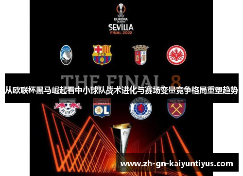 从欧联杯黑马崛起看中小球队战术进化与赛场变量竞争格局重塑趋势