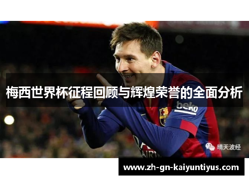 梅西世界杯征程回顾与辉煌荣誉的全面分析 梅西世界杯征程回顾与辉煌荣誉的全面分析