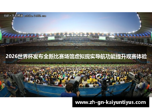 2026世界杯发布全新比赛场馆虚拟现实导航功能提升观赛体验