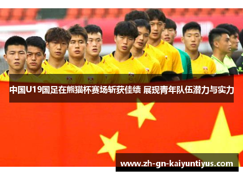 中国U19国足在熊猫杯赛场斩获佳绩 展现青年队伍潜力与实力