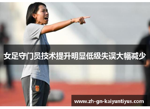 女足守门员技术提升明显低级失误大幅减少