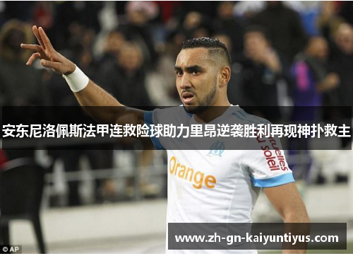 安东尼洛佩斯法甲连救险球助力里昂逆袭胜利再现神扑救主