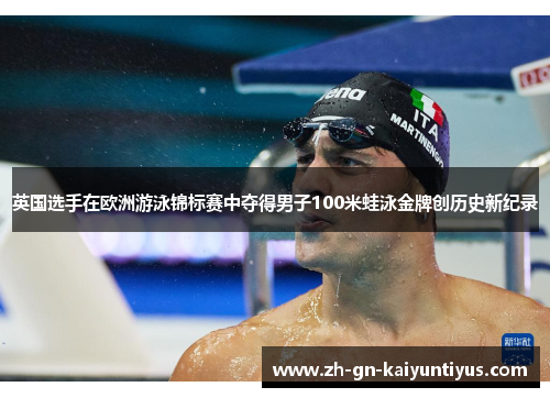 英国选手在欧洲游泳锦标赛中夺得男子100米蛙泳金牌创历史新纪录