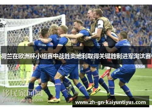 荷兰在欧洲杯小组赛中战胜奥地利取得关键胜利进军淘汰赛