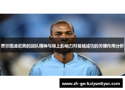 费尔南迪尼奥的团队精神与场上影响力对曼城成功的关键作用分析