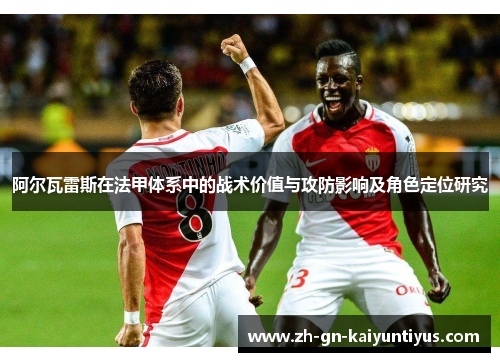 阿尔瓦雷斯在法甲体系中的战术价值与攻防影响及角色定位研究 阿尔瓦雷斯在法甲体系中的战术价值与攻防影响及角色定位研究