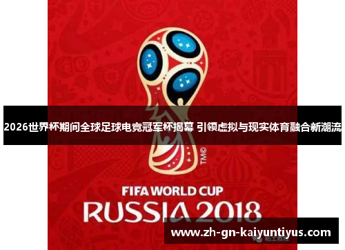 2026世界杯期间全球足球电竞冠军杯揭幕 引领虚拟与现实体育融合新潮流