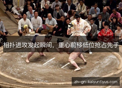 相扑进攻发起瞬间，重心前移低位抢占先手