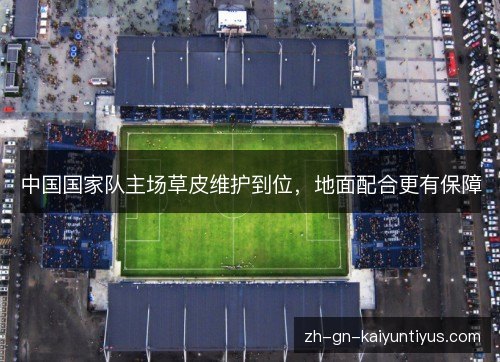 中国国家队主场草皮维护到位，地面配合更有保障